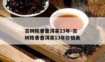 古树陈香普洱茶13年-古树陈香普洱茶13年价格表