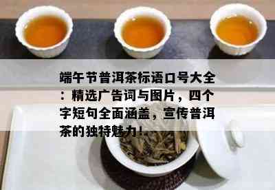 端午节普洱茶标语口号大全：精选广告词与图片，四个字短句全面涵盖，宣传普洱茶的独特魅力！