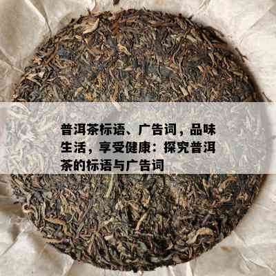 普洱茶标语、广告词，品味生活，享受健康：探究普洱茶的标语与广告词