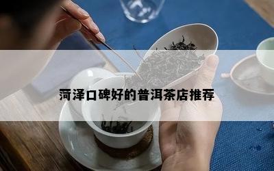 菏泽口碑好的普洱茶店推荐