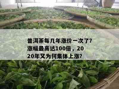 普洱茶每几年涨价一次了？涨幅更高达100倍，2020年又为何集体上涨？