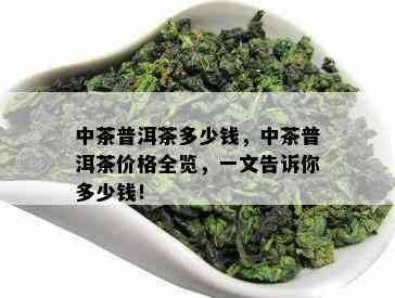 中茶普洱茶多少钱，中茶普洱茶价格全览，一文告诉你多少钱！