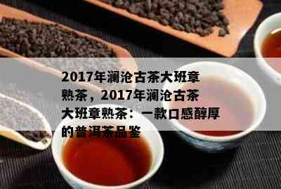 2017年澜沧古茶大班章熟茶，2017年澜沧古茶大班章熟茶：一款口感醇厚的普洱茶品鉴