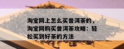 淘宝网上怎么买普洱茶的，淘宝网购买普洱茶攻略：轻松买到好茶的方法