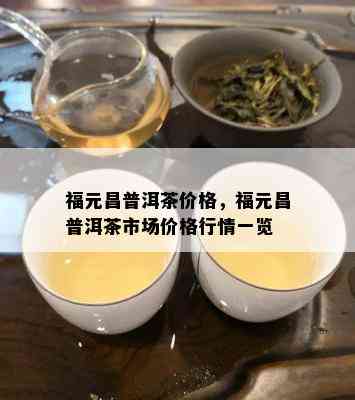 福元昌普洱茶价格，福元昌普洱茶市场价格行情一览