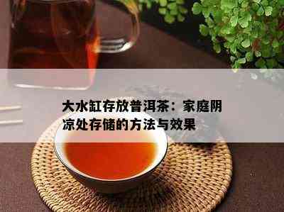 大水缸存放普洱茶：家庭阴凉处存储的方法与效果