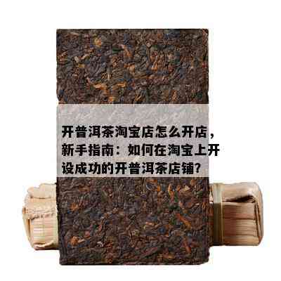 开普洱茶淘宝店怎么开店，新手指南：如何在淘宝上开设成功的开普洱茶店铺？