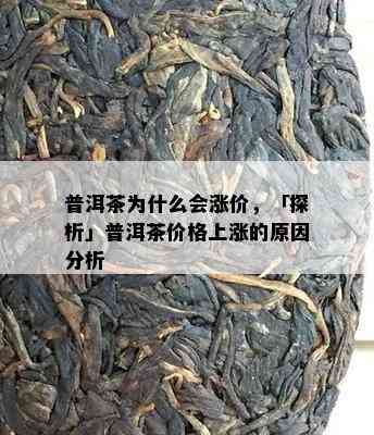 普洱茶为什么会涨价，「探析」普洱茶价格上涨的原因分析