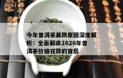 今年普洱茶暴跌原因深度解析：全面解读2020年普洱茶价格狂跌的背后