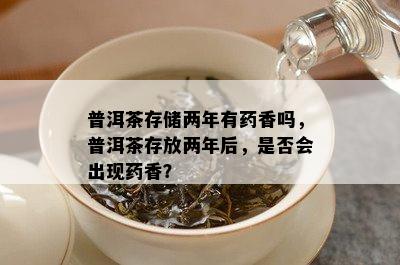 普洱茶存储两年有香吗，普洱茶存放两年后，是否会出现香？