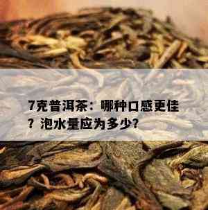 7克普洱茶：哪种口感更佳？泡水量应为多少？