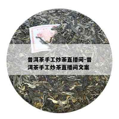 普洱茶手工炒茶直播间-普洱茶手工炒茶直播间文案