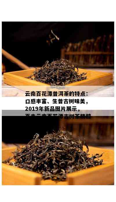 云南百花潭普洱茶的特点：口感丰富、生普古树味美，2019年新品图片展示，直击云南百花潭古树茶精髓