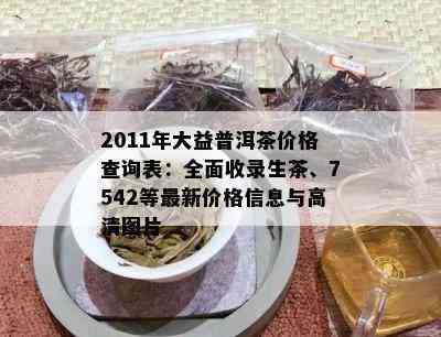 2011年大益普洱茶价格查询表：全面收录生茶、7542等最新价格信息与高清图片