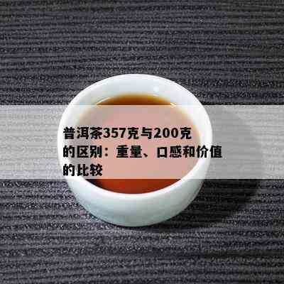 普洱茶357克与200克的区别：重量、口感和价值的比较