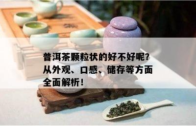 普洱茶颗粒状的好不好呢？从外观、口感、储存等方面全面解析！