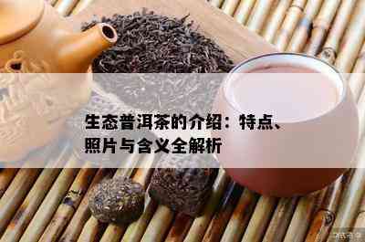 生态普洱茶的介绍：特点、照片与含义全解析