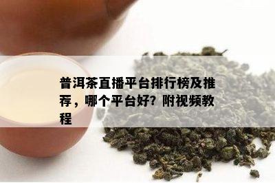 普洱茶直播平台排行榜及推荐，哪个平台好？附视频教程