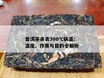 普洱茶杀青300℃锅温：温度、作用与目的全解析