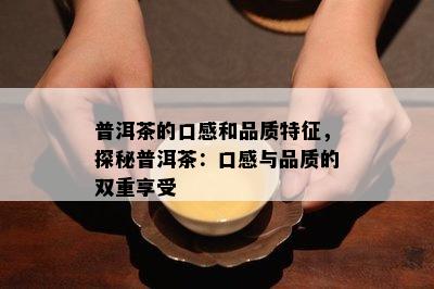 普洱茶的口感和品质特征，探秘普洱茶：口感与品质的双重享受