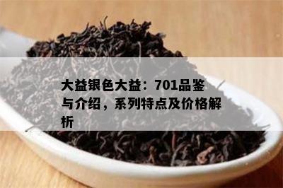 大益银色大益：701品鉴与介绍，系列特点及价格解析