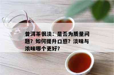 普洱茶很淡：是否为质量问题？如何提升口感？淡味与浓味哪个更好？