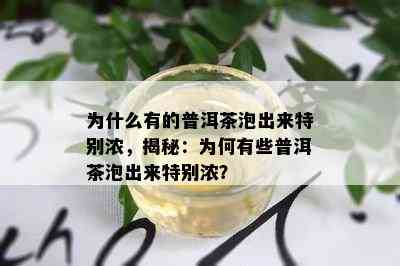 为什么有的普洱茶泡出来特别浓，揭秘：为何有些普洱茶泡出来特别浓？