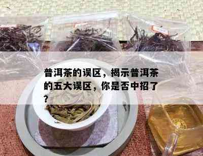 普洱茶的误区，揭示普洱茶的五大误区，你是否中招了？