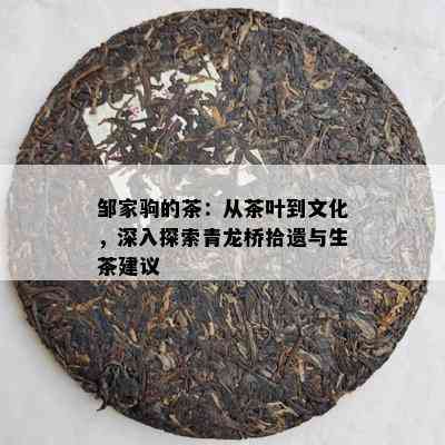 邹家驹的茶：从茶叶到文化，深入探索青龙桥拾遗与生茶建议