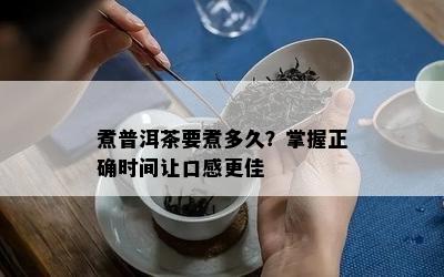 煮普洱茶要煮多久？掌握正确时间让口感更佳