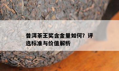 普洱茶王奖含金量如何？评选标准与价值解析