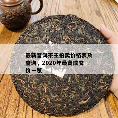 最新普洱茶王拍卖价格表及查询，2020年更高成交价一览