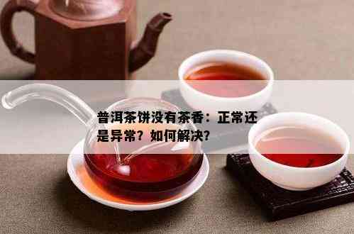 普洱茶饼没有茶香：正常还是异常？如何解决？