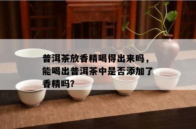 普洱茶放香精喝得出来吗，能喝出普洱茶中是否添加了香精吗？