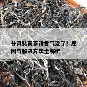 普洱熟茶茶饼香气没了？原因与解决方法全解析