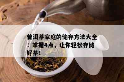 普洱茶家庭的储存方法大全：掌握4点，让你轻松存储好茶！