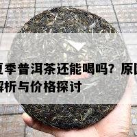 夏季普洱茶还能喝吗？原因解析与价格探讨