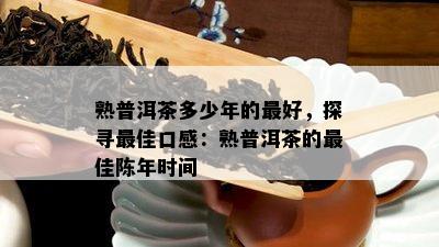 熟普洱茶多少年的更好，探寻更佳口感：熟普洱茶的更佳陈年时间