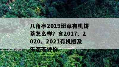 八角亭2019班章有机饼茶怎么样？含2017、2020、2021有机版及生态茶评价