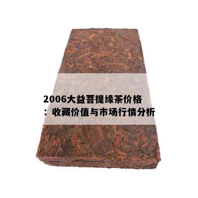 2006大益菩提缘茶价格：收藏价值与市场行情分析