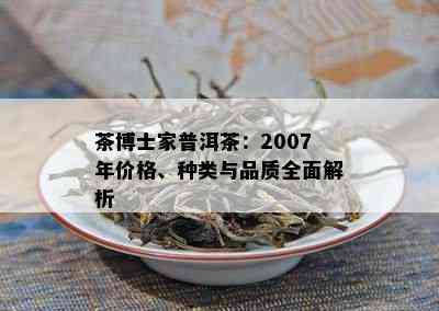 茶博士家普洱茶：2007年价格、种类与品质全面解析