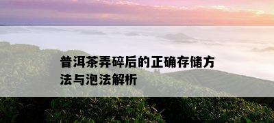 普洱茶弄碎后的正确存储方法与泡法解析