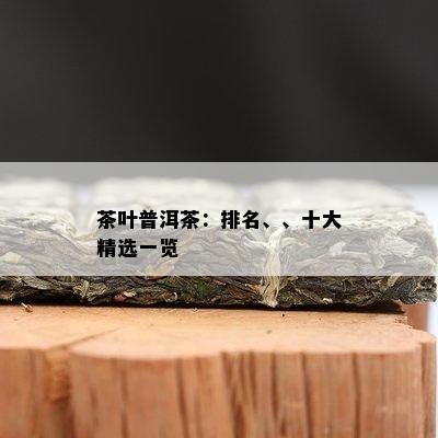 茶叶普洱茶：排名、、十大精选一览