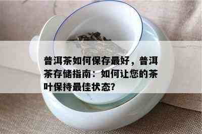 普洱茶如何保存更好，普洱茶存储指南：如何让您的茶叶保持更佳状态？