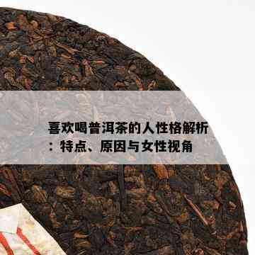 喜欢喝普洱茶的人性格解析：特点、原因与女性视角