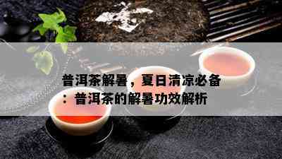 普洱茶解暑，夏日清凉必备：普洱茶的解暑功效解析