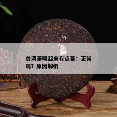 普洱茶喝起来有点苦：正常吗？原因解析