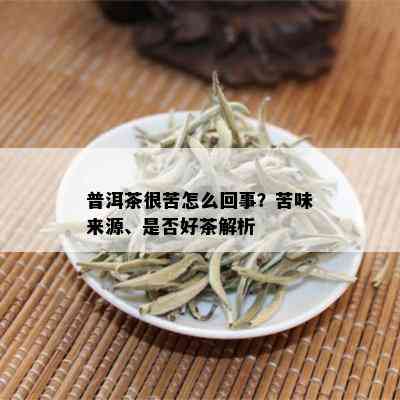 普洱茶很苦怎么回事？苦味来源、是否好茶解析