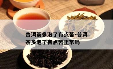 普洱茶多泡了有点苦-普洱茶多泡了有点苦正常吗