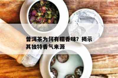 普洱茶为何有糯香味？揭示其独特香气来源